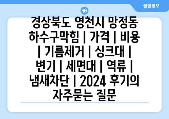 경상북도 영천시 망정동 하수구막힘 | 가격 | 비용 | 기름제거 | 싱크대 | 변기 | 세면대 | 역류 | 냄새차단 | 2024 후기