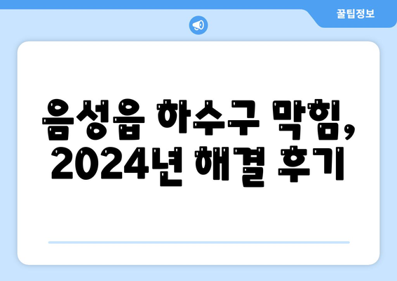 충청북도 음성군 음성읍 하수구막힘 | 가격 | 비용 | 기름제거 | 싱크대 | 변기 | 세면대 | 역류 | 냄새차단 | 2024 후기