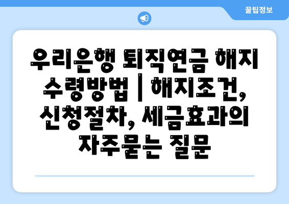 우리은행 퇴직연금 해지 수령방법 | 해지조건, 신청절차, 세금효과