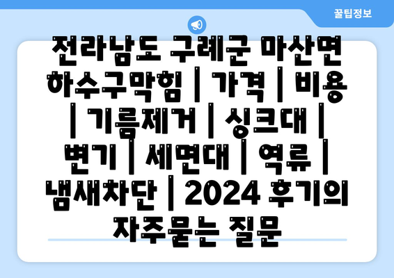 전라남도 구례군 마산면 하수구막힘 | 가격 | 비용 | 기름제거 | 싱크대 | 변기 | 세면대 | 역류 | 냄새차단 | 2024 후기