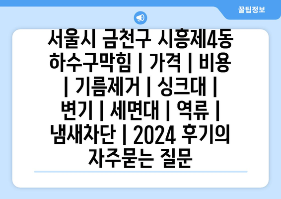 서울시 금천구 시흥제4동 하수구막힘 | 가격 | 비용 | 기름제거 | 싱크대 | 변기 | 세면대 | 역류 | 냄새차단 | 2024 후기