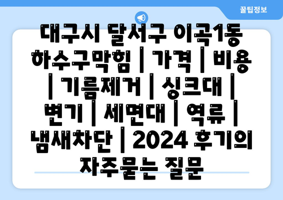 대구시 달서구 이곡1동 하수구막힘 | 가격 | 비용 | 기름제거 | 싱크대 | 변기 | 세면대 | 역류 | 냄새차단 | 2024 후기