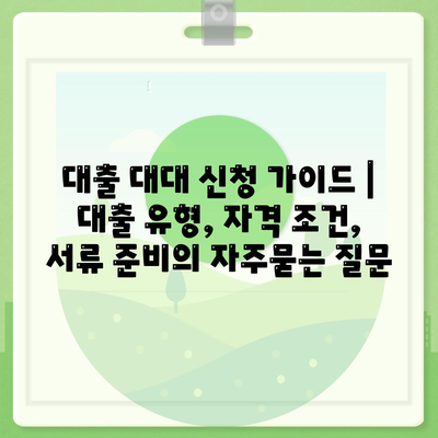 대출 대대 신청 가이드 | 대출 유형, 자격 조건, 서류 준비