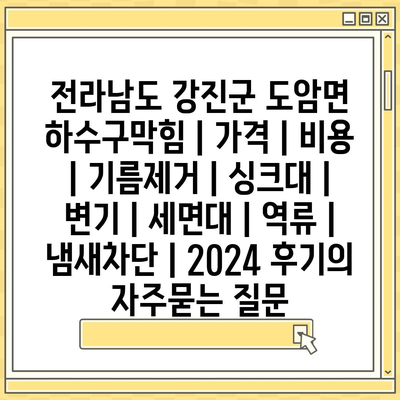 전라남도 강진군 도암면 하수구막힘 | 가격 | 비용 | 기름제거 | 싱크대 | 변기 | 세면대 | 역류 | 냄새차단 | 2024 후기