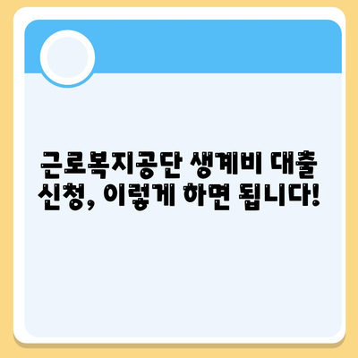 근로복지공단 생계비 대출 조건 및 신청방법 총정리