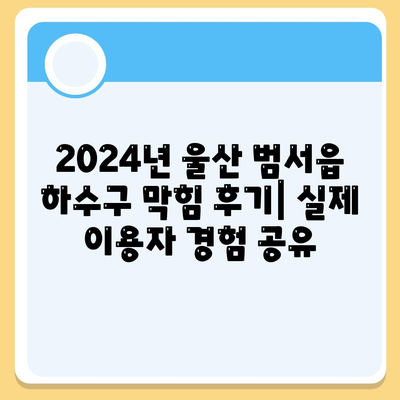 울산시 울주군 범서읍 하수구막힘 | 가격 | 비용 | 기름제거 | 싱크대 | 변기 | 세면대 | 역류 | 냄새차단 | 2024 후기