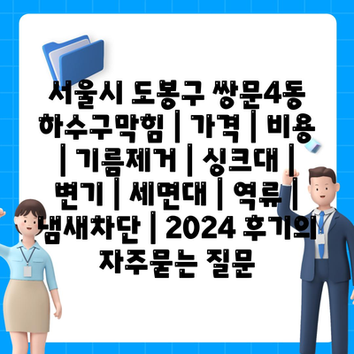 서울시 도봉구 쌍문4동 하수구막힘 | 가격 | 비용 | 기름제거 | 싱크대 | 변기 | 세면대 | 역류 | 냄새차단 | 2024 후기