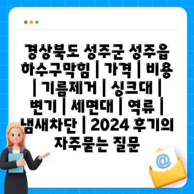 경상북도 성주군 성주읍 하수구막힘 | 가격 | 비용 | 기름제거 | 싱크대 | 변기 | 세면대 | 역류 | 냄새차단 | 2024 후기