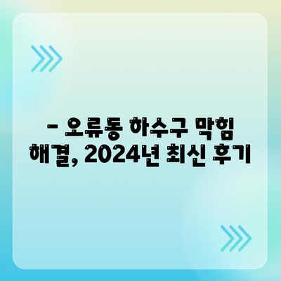 대전시 중구 오류동 하수구막힘 | 가격 | 비용 | 기름제거 | 싱크대 | 변기 | 세면대 | 역류 | 냄새차단 | 2024 후기