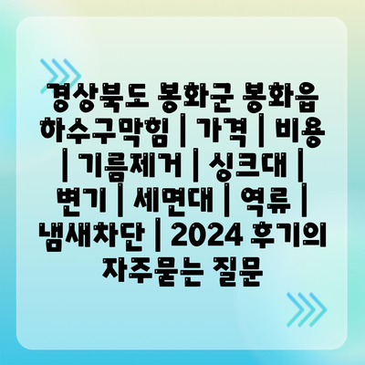 경상북도 봉화군 봉화읍 하수구막힘 | 가격 | 비용 | 기름제거 | 싱크대 | 변기 | 세면대 | 역류 | 냄새차단 | 2024 후기