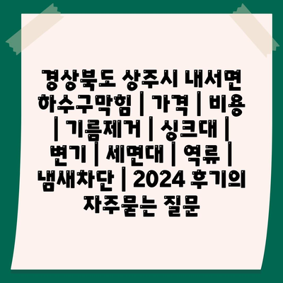 경상북도 상주시 내서면 하수구막힘 | 가격 | 비용 | 기름제거 | 싱크대 | 변기 | 세면대 | 역류 | 냄새차단 | 2024 후기