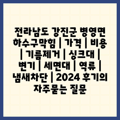 전라남도 강진군 병영면 하수구막힘 | 가격 | 비용 | 기름제거 | 싱크대 | 변기 | 세면대 | 역류 | 냄새차단 | 2024 후기