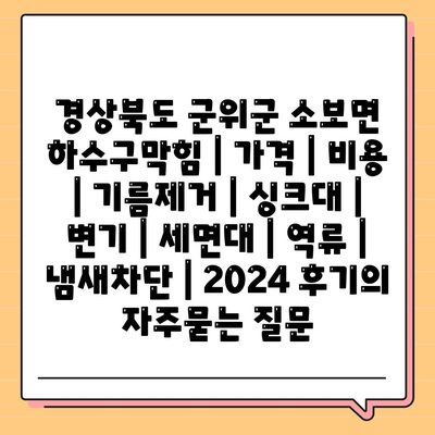 경상북도 군위군 소보면 하수구막힘 | 가격 | 비용 | 기름제거 | 싱크대 | 변기 | 세면대 | 역류 | 냄새차단 | 2024 후기