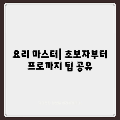 요리 마스터| 초보자부터 프로까지 팁 공유