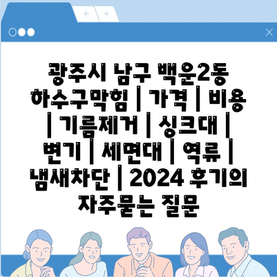 광주시 남구 백운2동 하수구막힘 | 가격 | 비용 | 기름제거 | 싱크대 | 변기 | 세면대 | 역류 | 냄새차단 | 2024 후기