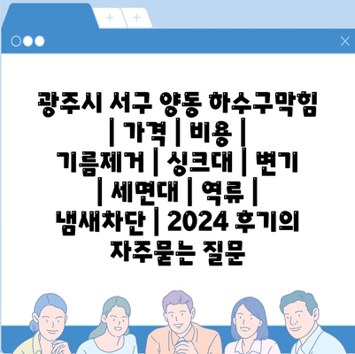 광주시 서구 양동 하수구막힘 | 가격 | 비용 | 기름제거 | 싱크대 | 변기 | 세면대 | 역류 | 냄새차단 | 2024 후기