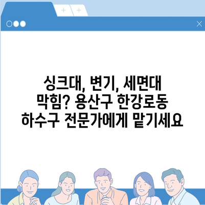 서울시 용산구 한강로동 하수구막힘 | 가격 | 비용 | 기름제거 | 싱크대 | 변기 | 세면대 | 역류 | 냄새차단 | 2024 후기