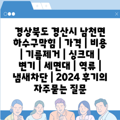 경상북도 경산시 남천면 하수구막힘 | 가격 | 비용 | 기름제거 | 싱크대 | 변기 | 세면대 | 역류 | 냄새차단 | 2024 후기