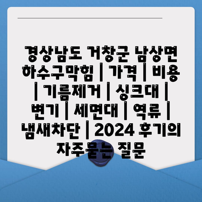 경상남도 거창군 남상면 하수구막힘 | 가격 | 비용 | 기름제거 | 싱크대 | 변기 | 세면대 | 역류 | 냄새차단 | 2024 후기