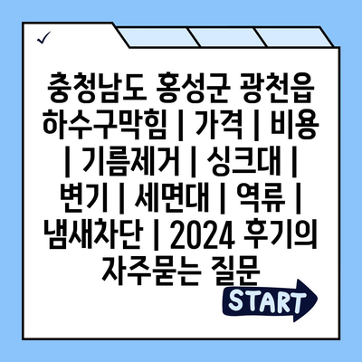 충청남도 홍성군 광천읍 하수구막힘 | 가격 | 비용 | 기름제거 | 싱크대 | 변기 | 세면대 | 역류 | 냄새차단 | 2024 후기