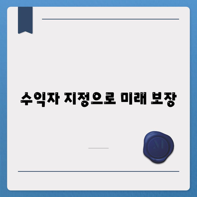 수익자 지정으로 미래 보장