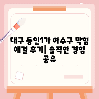 대구시 중구 동인1가동 하수구막힘 | 가격 | 비용 | 기름제거 | 싱크대 | 변기 | 세면대 | 역류 | 냄새차단 | 2024 후기