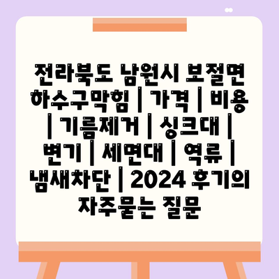 전라북도 남원시 보절면 하수구막힘 | 가격 | 비용 | 기름제거 | 싱크대 | 변기 | 세면대 | 역류 | 냄새차단 | 2024 후기