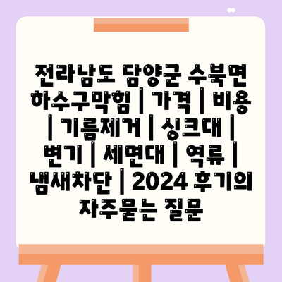 전라남도 담양군 수북면 하수구막힘 | 가격 | 비용 | 기름제거 | 싱크대 | 변기 | 세면대 | 역류 | 냄새차단 | 2024 후기