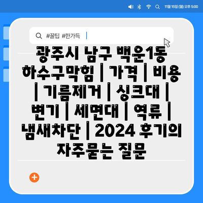 광주시 남구 백운1동 하수구막힘 | 가격 | 비용 | 기름제거 | 싱크대 | 변기 | 세면대 | 역류 | 냄새차단 | 2024 후기