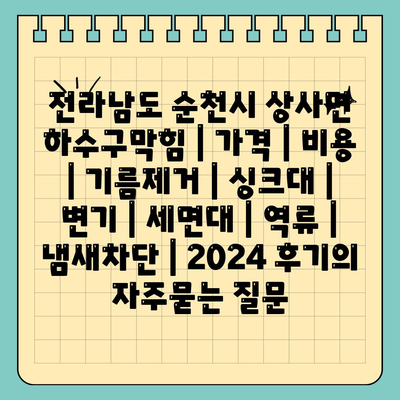 전라남도 순천시 상사면 하수구막힘 | 가격 | 비용 | 기름제거 | 싱크대 | 변기 | 세면대 | 역류 | 냄새차단 | 2024 후기