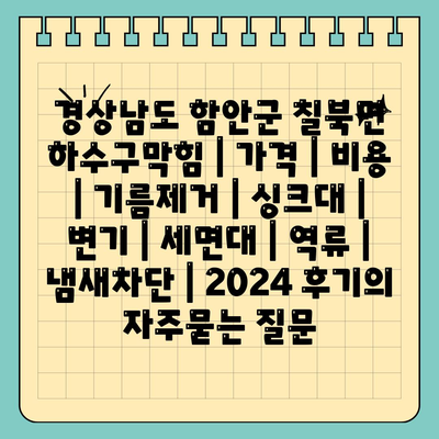 경상남도 함안군 칠북면 하수구막힘 | 가격 | 비용 | 기름제거 | 싱크대 | 변기 | 세면대 | 역류 | 냄새차단 | 2024 후기