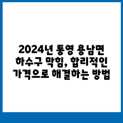 경상남도 통영시 용남면 하수구막힘 | 가격 | 비용 | 기름제거 | 싱크대 | 변기 | 세면대 | 역류 | 냄새차단 | 2024 후기