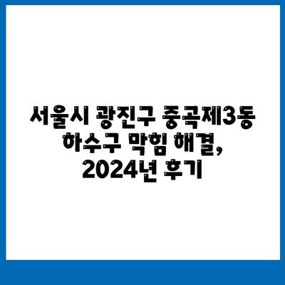 서울시 광진구 중곡제3동 하수구막힘 | 가격 | 비용 | 기름제거 | 싱크대 | 변기 | 세면대 | 역류 | 냄새차단 | 2024 후기