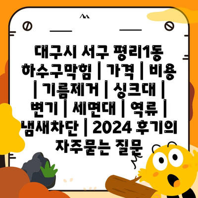 대구시 서구 평리1동 하수구막힘 | 가격 | 비용 | 기름제거 | 싱크대 | 변기 | 세면대 | 역류 | 냄새차단 | 2024 후기