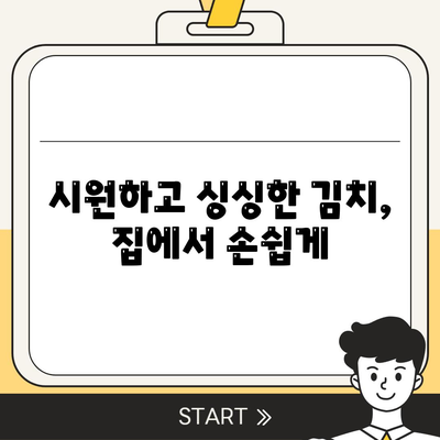 시원하고 싱싱한 김치, 집에서 손쉽게