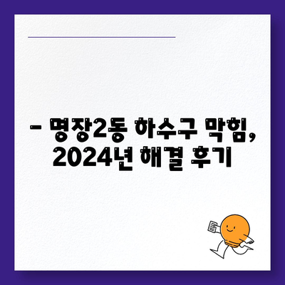 부산시 동래구 명장2동 하수구막힘 | 가격 | 비용 | 기름제거 | 싱크대 | 변기 | 세면대 | 역류 | 냄새차단 | 2024 후기