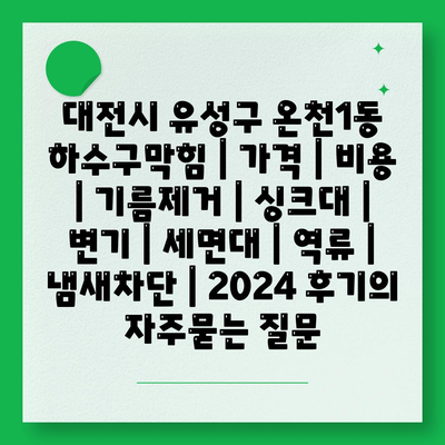 대전시 유성구 온천1동 하수구막힘 | 가격 | 비용 | 기름제거 | 싱크대 | 변기 | 세면대 | 역류 | 냄새차단 | 2024 후기