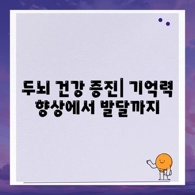 두뇌 건강 증진| 기억력 향상에서 발달까지