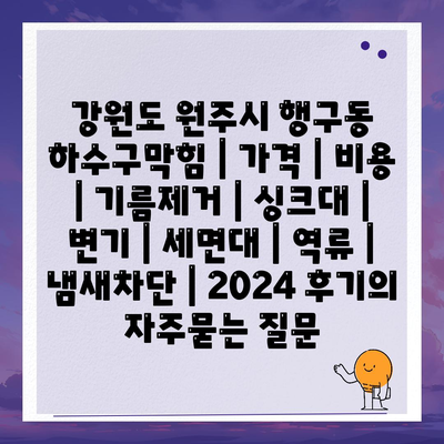 강원도 원주시 행구동 하수구막힘 | 가격 | 비용 | 기름제거 | 싱크대 | 변기 | 세면대 | 역류 | 냄새차단 | 2024 후기