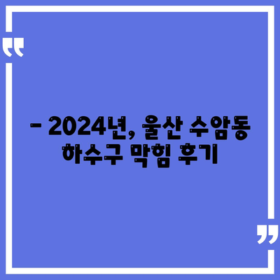 울산시 남구 수암동 하수구막힘 | 가격 | 비용 | 기름제거 | 싱크대 | 변기 | 세면대 | 역류 | 냄새차단 | 2024 후기