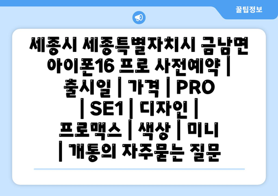 세종시 세종특별자치시 금남면 아이폰16 프로 사전예약 | 출시일 | 가격 | PRO | SE1 | 디자인 | 프로맥스 | 색상 | 미니 | 개통