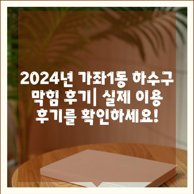 인천시 서구 가좌1동 하수구막힘 | 가격 | 비용 | 기름제거 | 싱크대 | 변기 | 세면대 | 역류 | 냄새차단 | 2024 후기