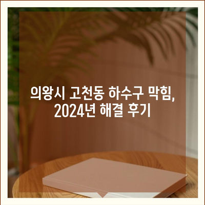 경기도 의왕시 고천동 하수구막힘 | 가격 | 비용 | 기름제거 | 싱크대 | 변기 | 세면대 | 역류 | 냄새차단 | 2024 후기