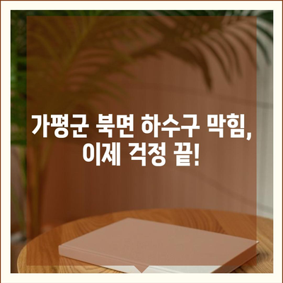 경기도 가평군 북면 하수구막힘 | 가격 | 비용 | 기름제거 | 싱크대 | 변기 | 세면대 | 역류 | 냄새차단 | 2024 후기