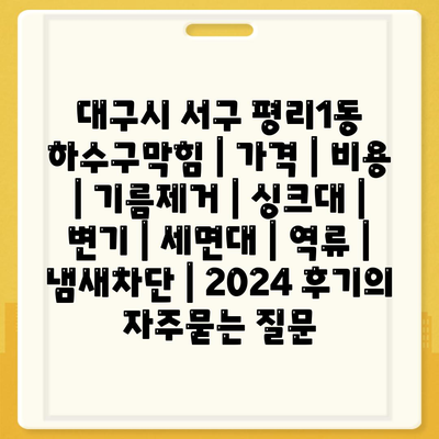 대구시 서구 평리1동 하수구막힘 | 가격 | 비용 | 기름제거 | 싱크대 | 변기 | 세면대 | 역류 | 냄새차단 | 2024 후기