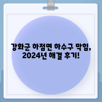 인천시 강화군 하점면 하수구막힘 | 가격 | 비용 | 기름제거 | 싱크대 | 변기 | 세면대 | 역류 | 냄새차단 | 2024 후기