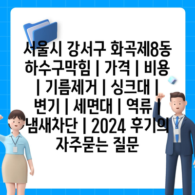 서울시 강서구 화곡제8동 하수구막힘 | 가격 | 비용 | 기름제거 | 싱크대 | 변기 | 세면대 | 역류 | 냄새차단 | 2024 후기