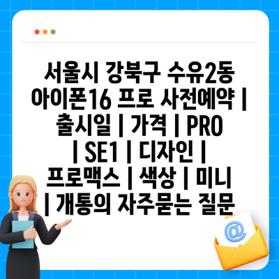 서울시 강북구 수유2동 아이폰16 프로 사전예약 | 출시일 | 가격 | PRO | SE1 | 디자인 | 프로맥스 | 색상 | 미니 | 개통