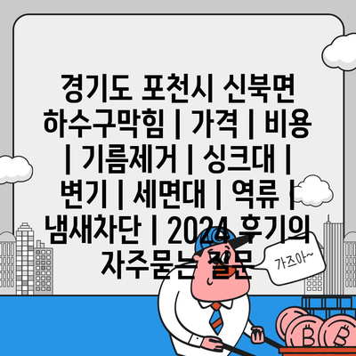 경기도 포천시 신북면 하수구막힘 | 가격 | 비용 | 기름제거 | 싱크대 | 변기 | 세면대 | 역류 | 냄새차단 | 2024 후기