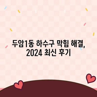 광주시 북구 두암1동 하수구막힘 | 가격 | 비용 | 기름제거 | 싱크대 | 변기 | 세면대 | 역류 | 냄새차단 | 2024 후기